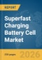 Superfast Charging Battery Cell Market Report 2026 - Product Image