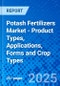 Potash Fertilizers Market - Product Types, Applications, Forms and Crop Types - Product Image
