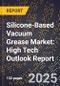 2025 Global Forecast for Silicone-Based Vacuum Grease Market (2026-2031): High Tech Outlook Report - Product Image