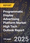 2025 Global Forecast for Programmatic Display Advertising Platform Market (2026-2031): High Tech Outlook Report - Product Image