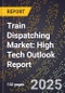 2025 Global Forecast for Train Dispatching Market (2026-2031): High Tech Outlook Report - Product Image