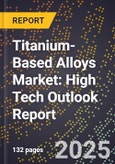 2025 Global Forecast for Titanium-Based Alloys Market (2026-2031): High Tech Outlook Report- Product Image