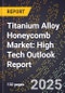 2025 Global Forecast for Titanium Alloy Honeycomb Market (2026-2031): High Tech Outlook Report - Product Image
