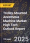 2025 Global Forecast for Trolley-Mounted Anesthesia Machine Market (2026-2031): High Tech Outlook Report - Product Image