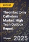2025 Global Forecast for Thrombectomy Catheters Market (2026-2031): High Tech Outlook Report - Product Image