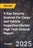 2025 Global Forecast for X-Ray Security Scanner For Cargo and Vehicle Inspection Market (2026-2031): High Tech Outlook Report- Product Image