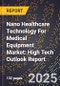 2025 Global Forecast for Nano Healthcare Technology For Medical Equipment Market (2026-2031): High Tech Outlook Report - Product Image