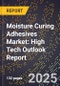 2025 Global Forecast for Moisture Curing Adhesives Market (2026-2031): High Tech Outlook Report - Product Image