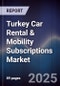 Turkey Car Rental & Mobility Subscriptions Market - Product Image