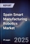 Spain Smart Manufacturing Robotics Market - Product Thumbnail Image