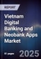 Vietnam Digital Banking and Neobank Apps Market - Product Image