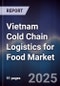 Vietnam Cold Chain Logistics for Food Market - Product Image