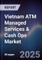 Vietnam ATM Managed Services & Cash Ops Market - Product Image