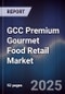 GCC Premium Gourmet Food Retail Market Size, Share, Growth Drivers, Trends, Opportunities & Forecast 2025-2030 - Product Thumbnail Image