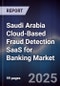 Saudi Arabia Cloud-Based Fraud Detection SaaS for Banking Market Size, Share, Growth Drivers, Trends, Opportunities, Competitive Landscape & Forecast 2025-2030 - Product Image