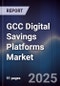 GCC Digital Savings Platforms Market Size, Share, Growth Drivers & Forecast 2025-2030 - Product Thumbnail Image