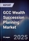 GCC Wealth Succession Planning Market Size, Share, Growth Drivers & Forecast 2025-2030 - Product Thumbnail Image