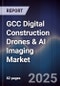 GCC Digital Construction Drones & AI Imaging Market Size, Share, Growth Drivers, Trends & Forecast 2025-2030 - Product Image