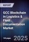 GCC Blockchain in Logistics & Fleet Documentation Market Size, Share, Growth Drivers, Trends, Opportunities, Competitive Landscape & Forecast 2025-2030 - Product Image