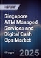 Singapore ATM Managed Services and Digital Cash Ops Market - Product Image