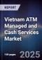 Vietnam ATM Managed and Cash Services Market - Product Thumbnail Image