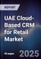 UAE Cloud-Based CRM for Retail Market Size, Share, Growth Drivers, Trends, Opportunities, Competitive Landscape & Forecast 2025-2030 - Product Image