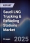 Saudi LNG Trucking & Refueling Stations Market Size, Share, Growth Drivers, Trends, Opportunities, Competitive Landscape & Forecast 2025-2030 - Product Thumbnail Image