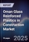 Oman Glass Reinforced Plastics in Construction Market Size, Share & Forecast 2025-2030 - Product Image