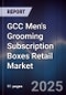GCC Men's Grooming Subscription Boxes Retail Market Size, Consumer Adoption, Platform Landscape & Forecast 2025-2030 - Product Image