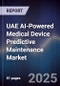 UAE AI-Powered Medical Device Predictive Maintenance Market Size & Forecast 2025-2030 - Product Image