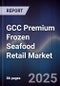 GCC Premium Frozen Seafood Retail Market Size, Consumer Segments, Channel Mix & Forecast 2025-2030 - Product Thumbnail Image