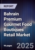 Bahrain Premium Gourmet Food Boutiques Retail Market Size, Consumer Segments, Competitive Landscape & Forecast 2025-2030- Product Image