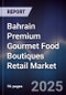 Bahrain Premium Gourmet Food Boutiques Retail Market Size, Consumer Segments, Competitive Landscape & Forecast 2025-2030 - Product Thumbnail Image
