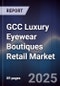 GCC Luxury Eyewear Boutiques Retail Market Size, Consumer Segments, Brand Expansion & Forecast 2025-2030 - Product Thumbnail Image