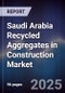 Saudi Arabia Recycled Aggregates in Construction Market Size, Share & Forecast 2025-2030 - Product Image