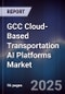 GCC Cloud-Based Transportation AI Platforms Market Size, Share, Growth Drivers, Trends, Opportunities, Competitive Landscape & Forecast 2025-2030 - Product Image