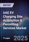 UAE EV Charging Site Acquisition & Permitting Services Market Size, Share, Growth Drivers, Trends, Opportunities, Competitive Landscape & Forecast 2025-2030 - Product Image