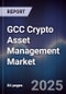 GCC Crypto Asset Management Market Size, Share, Growth Trends & Forecast 2025-2030 - Product Image