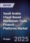Saudi Arabia Cloud-Based Blockchain Trade Finance Platforms Market Size, Share, Growth Drivers, Trends, Opportunities, Competitive Landscape & Forecast 2025-2030 - Product Image