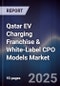 Qatar EV Charging Franchise & White-Label CPO Models Market Size, Share, Growth Drivers, Trends, Opportunities, Competitive Landscape & Forecast 2025-2030 - Product Thumbnail Image