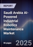 Saudi Arabia AI-Powered Industrial Robotics Maintenance Market Size & Forecast 2025-2030- Product Image