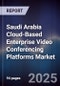 Saudi Arabia Cloud-Based Enterprise Video Conferencing Platforms Market Size, Share, Growth Drivers, Trends, Opportunities, Competitive Landscape & Forecast 2025-2030 - Product Image