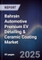 Bahrain Automotive Premium EV Detailing & Ceramic Coating Market Size, Share, Growth Drivers, Trends, Opportunities, Competitive Landscape & Forecast 2025-2030 - Product Image