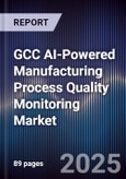 GCC AI-Powered Manufacturing Process Quality Monitoring Market Size & Forecast 2025-2030- Product Image