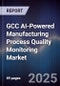 GCC AI-Powered Manufacturing Process Quality Monitoring Market Size & Forecast 2025-2030 - Product Image
