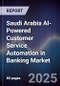Saudi Arabia AI-Powered Customer Service Automation in Banking Market Size & Forecast 2025-2030 - Product Image