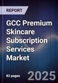 GCC Premium Skincare Subscription Services Market Size, Consumer Adoption, Platform Landscape & Forecast 2025-2030- Product Image