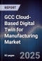 GCC Cloud-Based Digital Twin for Manufacturing Market Size, Share, Growth Drivers, Trends, Opportunities, Competitive Landscape & Forecast 2025-2030 - Product Thumbnail Image