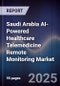 Saudi Arabia AI-Powered Healthcare Telemedicine Remote Monitoring Market - Product Image
