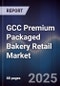 GCC Premium Packaged Bakery Retail Market Size, Consumer Segments, Distribution Channels & Forecast 2025-2030 - Product Thumbnail Image